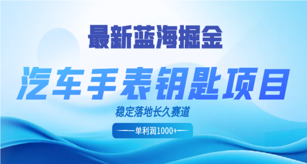 最新蓝海掘金，汽车手表钥匙项目，一单利润700-1000+，稳定落地长久赛道-锦晨科技网