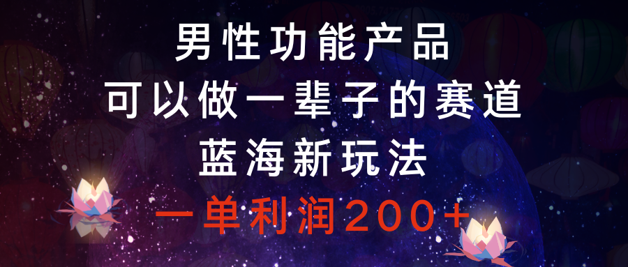 男性功能产品，可以做一辈子的赛道，蓝海新玩法，一单利润200+-锦晨科技网