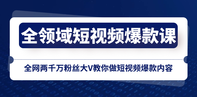 全领域 短视频爆款课，全网两千万粉丝大V教你做短视频爆款内容-锦晨科技网