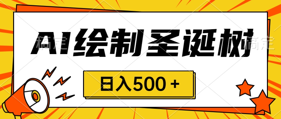 圣诞节风口，卖手绘圣诞树，AI制作 一分钟一个 会截图就能做 小白日入500＋-锦晨科技网