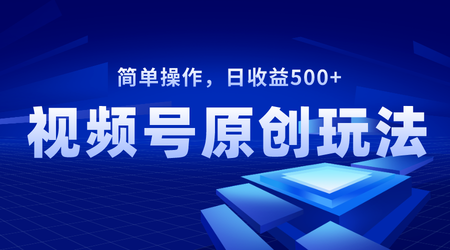 视频号原创视频玩法，日收益500+-锦晨科技网