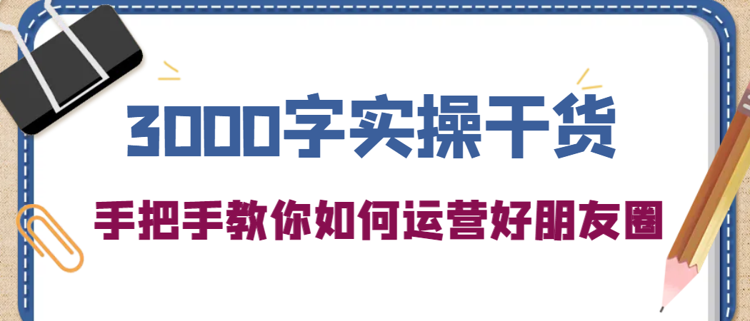 3000字实操干货，手把手教你如何运营好朋友圈-锦晨科技网