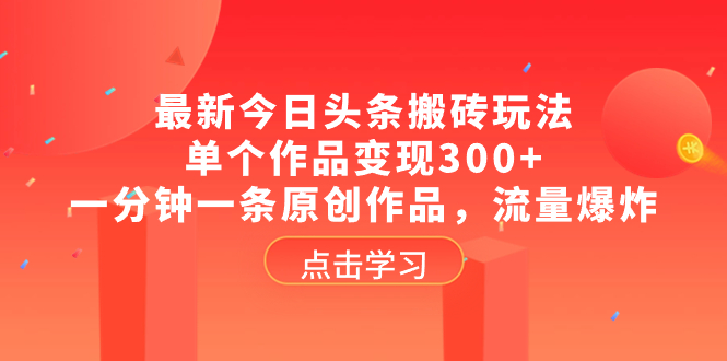 最新今日头条搬砖玩法，单个作品变现300+，一分钟一条原创作品，流量爆炸-锦晨科技网