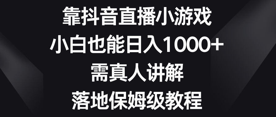 靠抖音直播小游戏，小白也能日入1000+，需真人讲解，落地保姆级教程-锦晨科技网