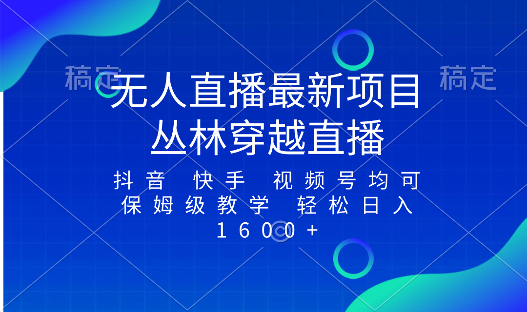 最新最火无人直播项目，丛林穿越，所有平台都可播 保姆级教学小白轻松1600+-锦晨科技网