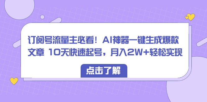 订阅号流量主必看！AI神器一键生成爆款文章 10天快速起号，月入2W+轻松实现-锦晨科技网