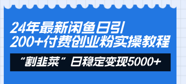 24年最新闲鱼日引200+付费创业粉，割韭菜每天5000+收益实操教程！-锦晨科技网