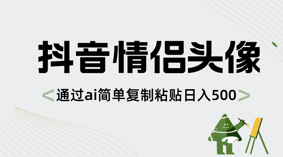 抖音情侣头像，通过ai简单复制粘贴日入500+-锦晨科技网