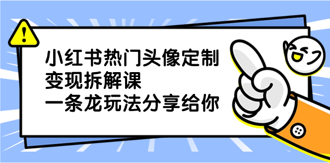 小红书热门头像定制变现拆解课，一条龙玩法分享给你-锦晨科技网