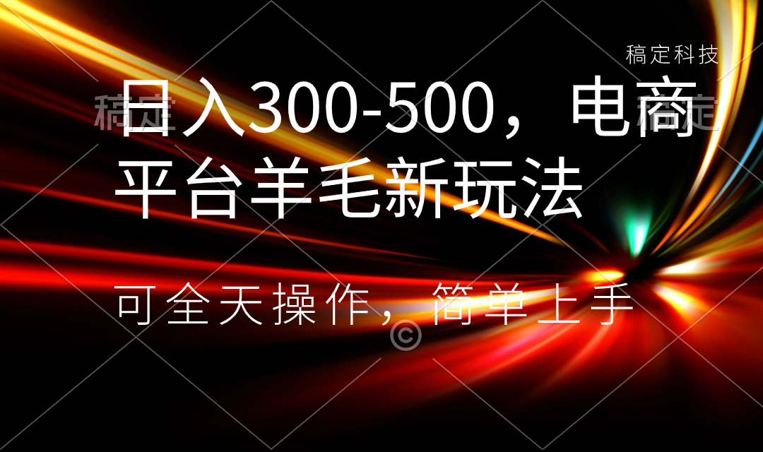 日入300-500，电商平台羊毛新玩法，可全天操作，简单上手-锦晨科技网