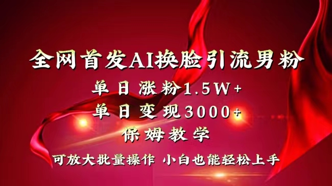 全网独创首发AI换脸引流男粉单日涨粉1.5W+变现3000+小白也能上手快速拿结果-锦晨科技网