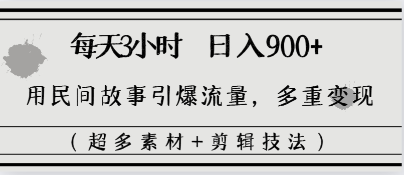 每天三小时日入900+，用民间故事引爆流量，多重变现（超多素材+剪辑技法）-锦晨科技网