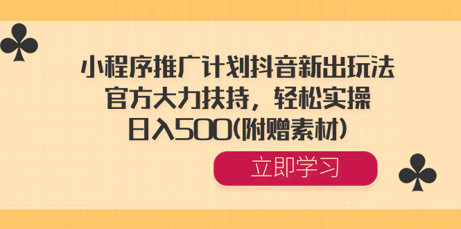 小程序推广计划抖音新出玩法，官方大力扶持，轻松实操，日入500(附赠素材)-锦晨科技网