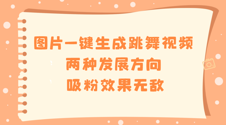 图片一键生成跳舞视频，两种发展方向，吸粉效果无敌，-锦晨科技网