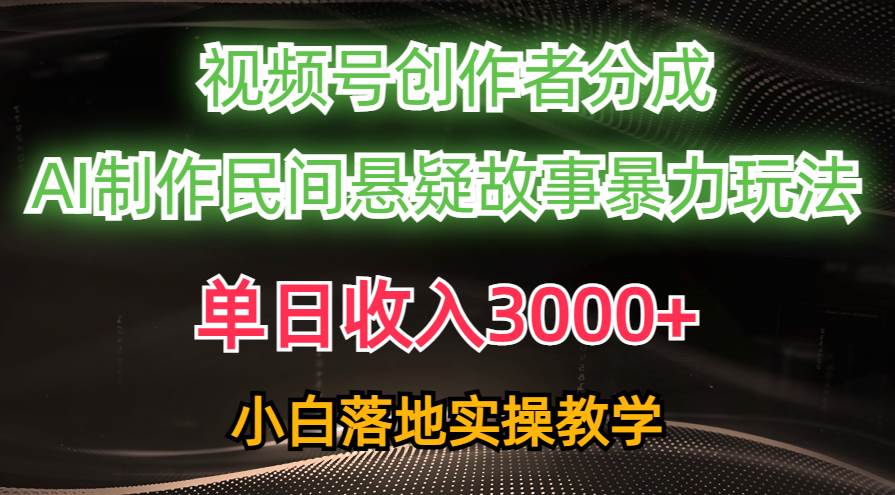 单日收入3000+，视频号创作者分成，AI创作民间悬疑故事，条条爆流-锦晨科技网