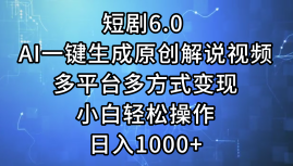 一键生成原创解说视频I，短剧6.0 AI，小白轻松操作，日入1000+，多平台多方式变现-锦晨科技网