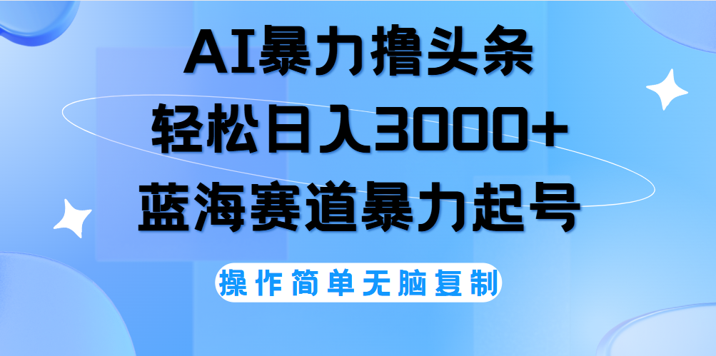 AI撸头条，轻松日入3000+无脑操作，当天起号，第二天见收益。-锦晨科技网