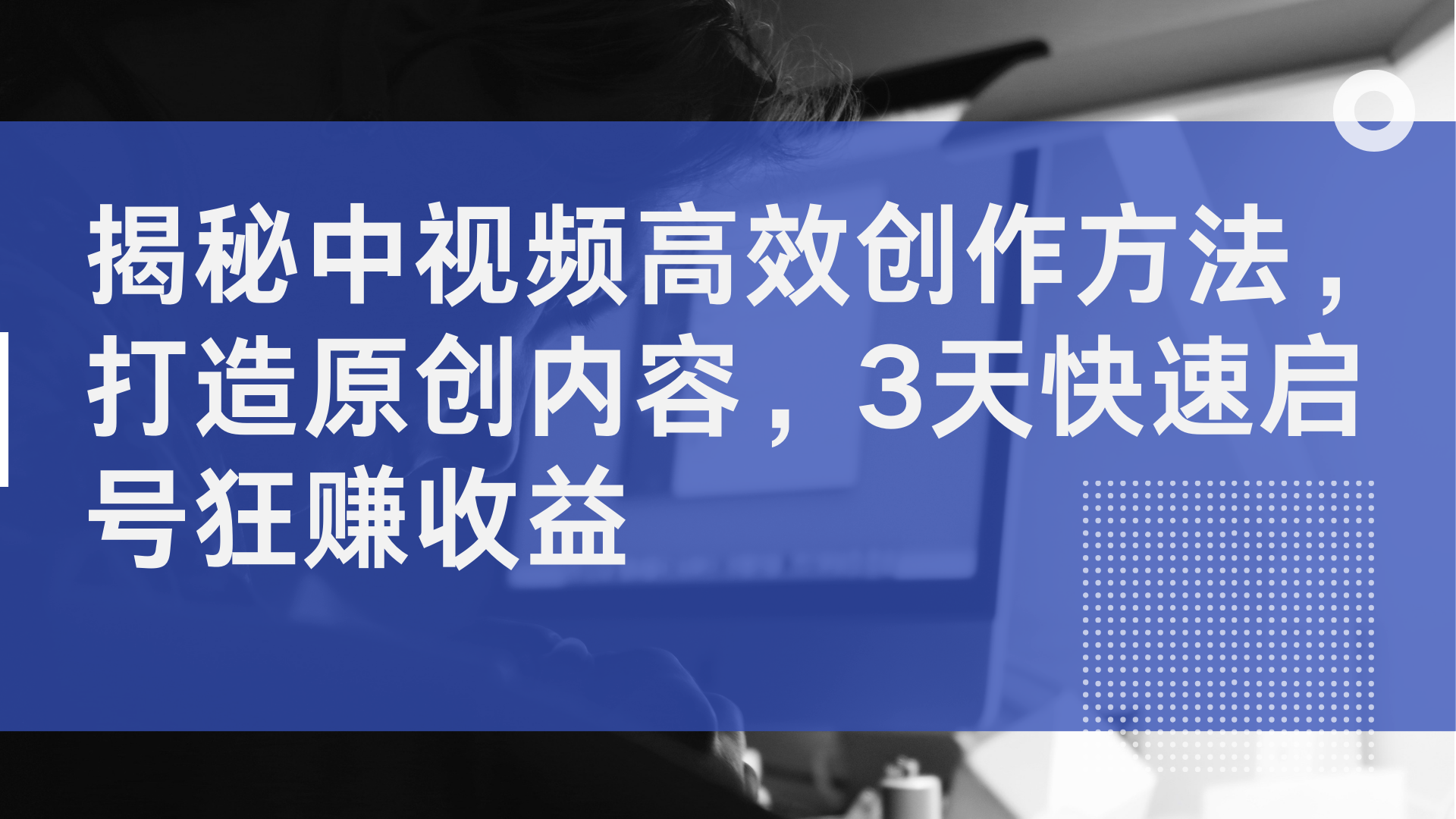 揭秘中视频高效创作方法，打造原创内容，2天快速启号狂赚收益-锦晨科技网