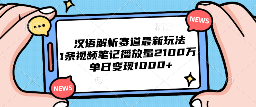 汉语解析赛道最新玩法，1条视频笔记播放量2100万，单日变现1000+-锦晨科技网