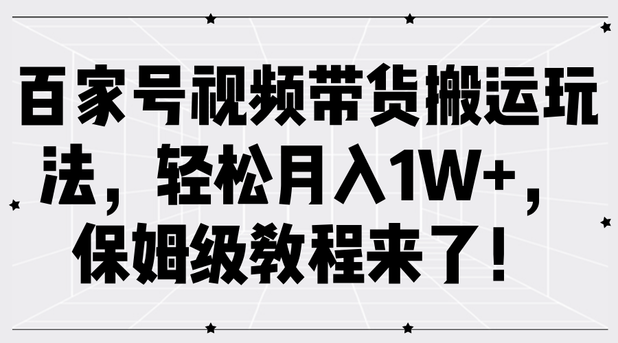 百家号视频带货搬运玩法，轻松月入1W+，保姆级教程来了！-锦晨科技网