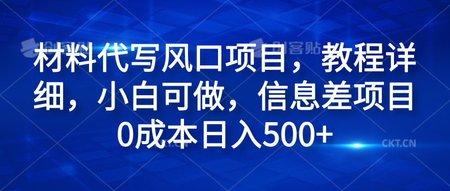 材料代写风口项目，教程详细，小白可做，信息差项目0成本日入500+-锦晨科技网