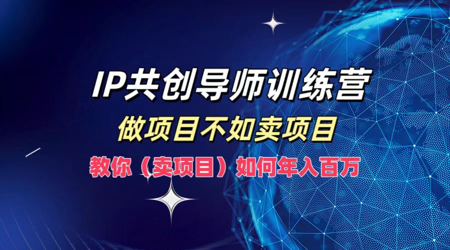 IP共创导师训练营，如何实现年入百万，做项目不如卖项目，教你（卖项目）-锦晨科技网