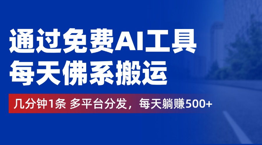 通过免费AI工具，每天佛系搬运，几分钟1条多平台分发。每天躺赚500+-锦晨科技网