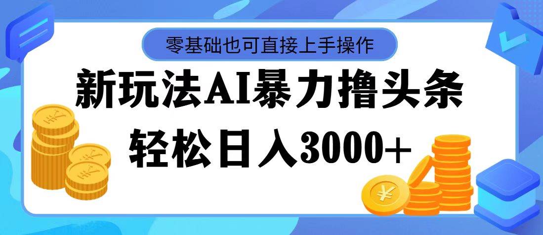 AI暴力撸头条，当天起号，第二天见收益，轻松日入3000+-锦晨科技网