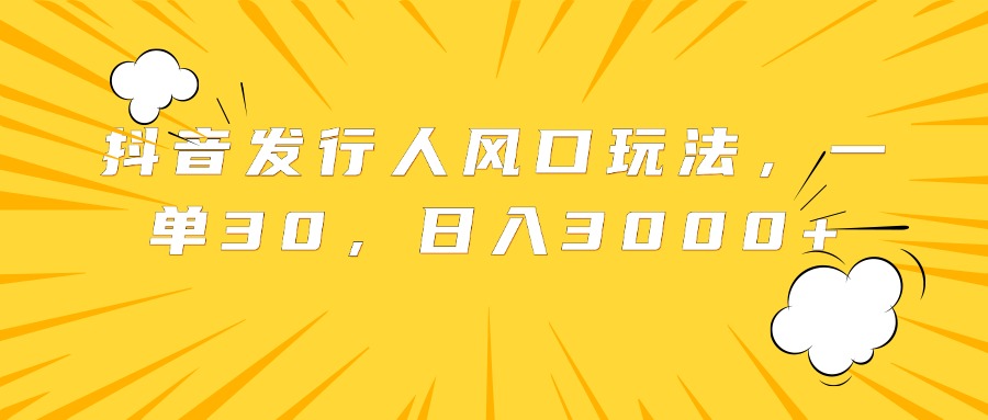 抖音发行人风口玩法，一单30，日入3000+-锦晨科技网