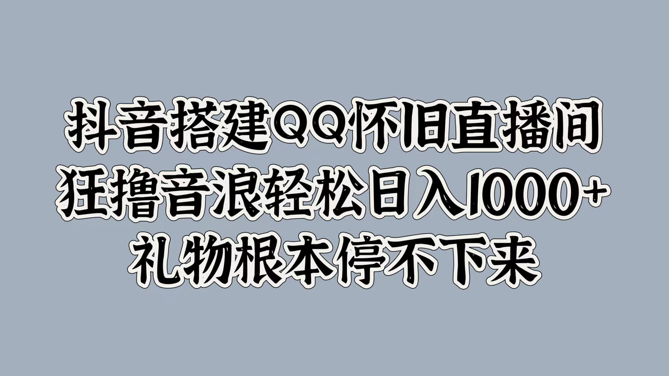 抖音搭建QQ怀旧直播间，狂撸音浪轻松日入1000+礼物根本停不下来-锦晨科技网