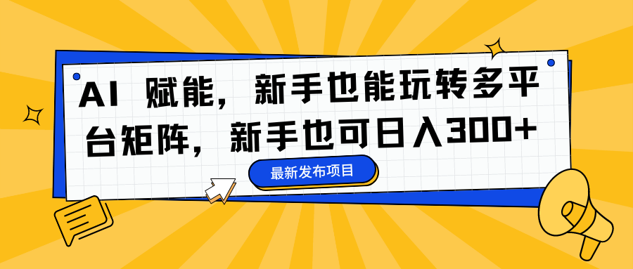 AI 赋能，新手也能玩转多平台矩阵，新手也可日入300+-锦晨科技网