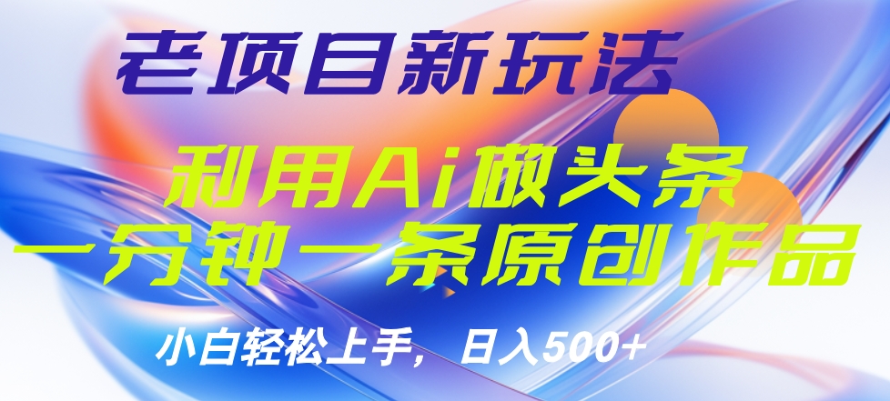 老项目新玩法，利用AI做头条掘金，1分钟一篇原创文章-锦晨科技网