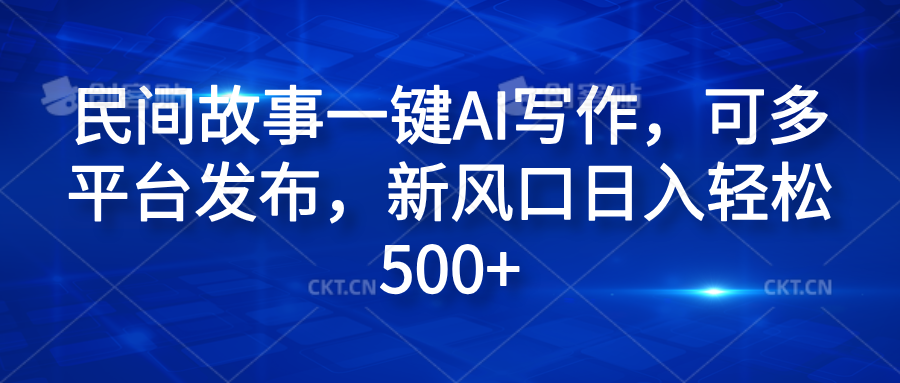 民间故事一键AI写作，可多平台发布，新风口日入轻松600+-锦晨科技网