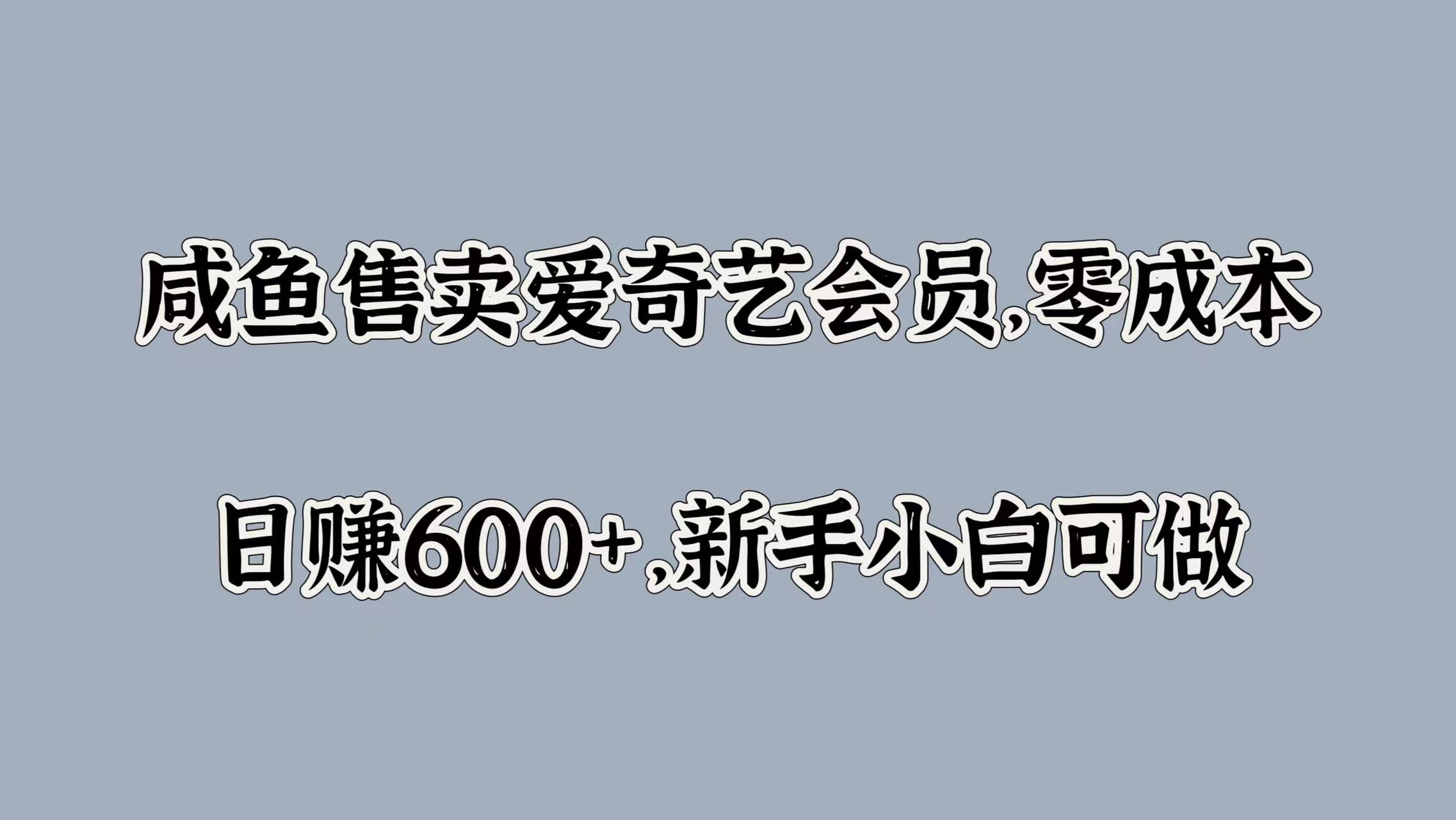 咸鱼售卖爱奇艺会员，零成本，日赚600+，新手小白可做-锦晨科技网