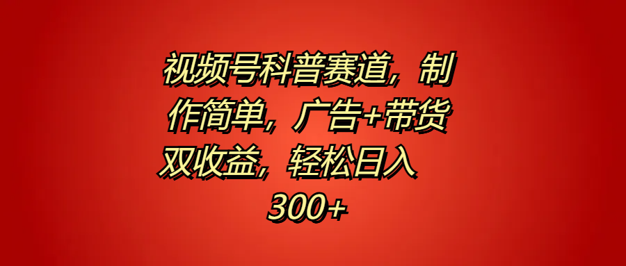 视频号科普赛道，制作简单，广告+带货双收益，轻松日入300+-锦晨科技网