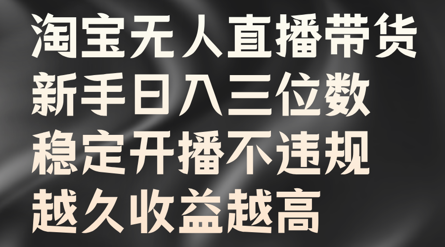 淘宝无人直播带货，新手日入三位数，稳定开播不违规，越久收益越高-锦晨科技网