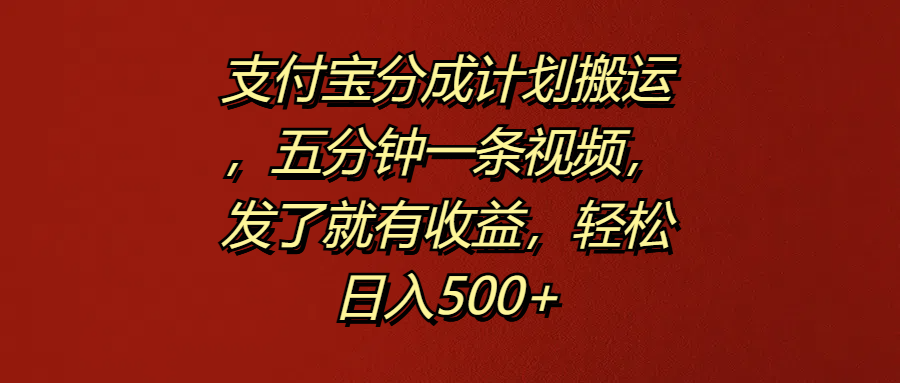 支付宝分成计划搬运，五分钟一条视频，发了就有收益，轻松日入500+-锦晨科技网