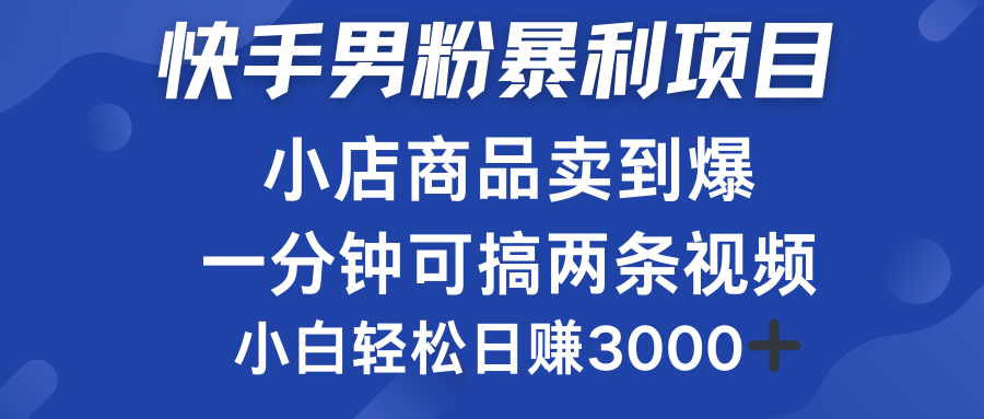 快手男粉必做项目，小店商品简直卖到爆，小白轻松也可日赚3000＋-锦晨科技网