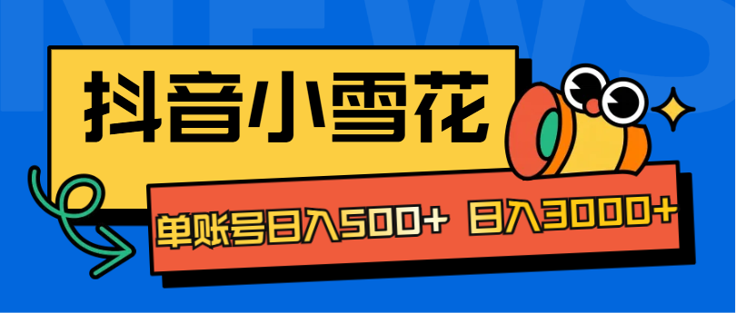 抖音小雪花项目，单账号日入500+ 日入3000+-锦晨科技网