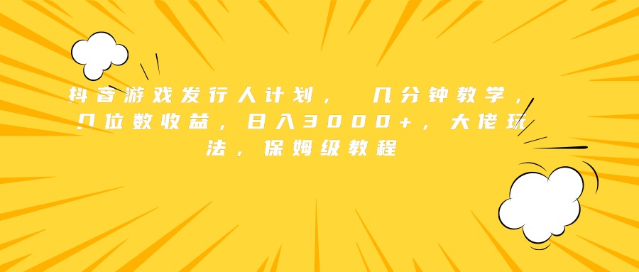 抖音游戏发行人计划， 几分钟教学，几位数收益，日入3000+，大佬玩法，保姆级教程-锦晨科技网