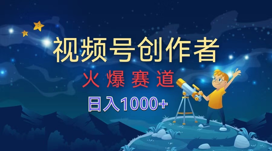 视频号创作者，火爆赛道，日入1000+-锦晨科技网