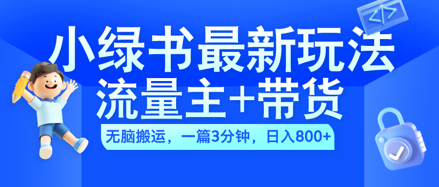 2024小绿书流量主+带货最新玩法，AI无脑搬运，一篇图文3分钟，日入800+-锦晨科技网