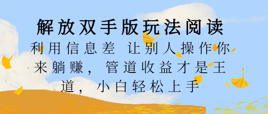 解放双手版玩法阅读，利用信息差让别人操作你来躺赚，管道收益才是王道，小白轻松上手-锦晨科技网