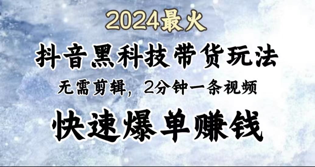 2024最火，抖音黑科技带货玩法，无需剪辑基础，2分钟一条作品，快速爆单-锦晨科技网