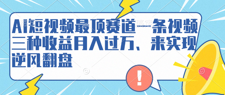 AI短视频最顶赛道，一条视频三种收益月入过万、来实现逆风翻盘-锦晨科技网