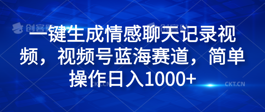 一键生成情感聊天记录视频，视频号蓝海赛道，简单操作日入1000+-锦晨科技网