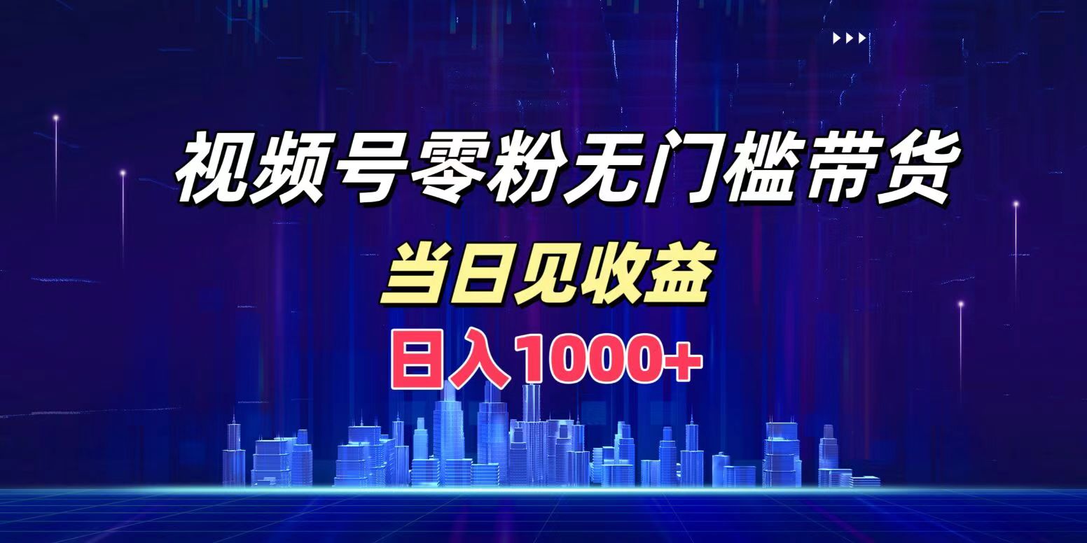 视频号0粉无门槛带货，日入1000+，当天见收益-锦晨科技网