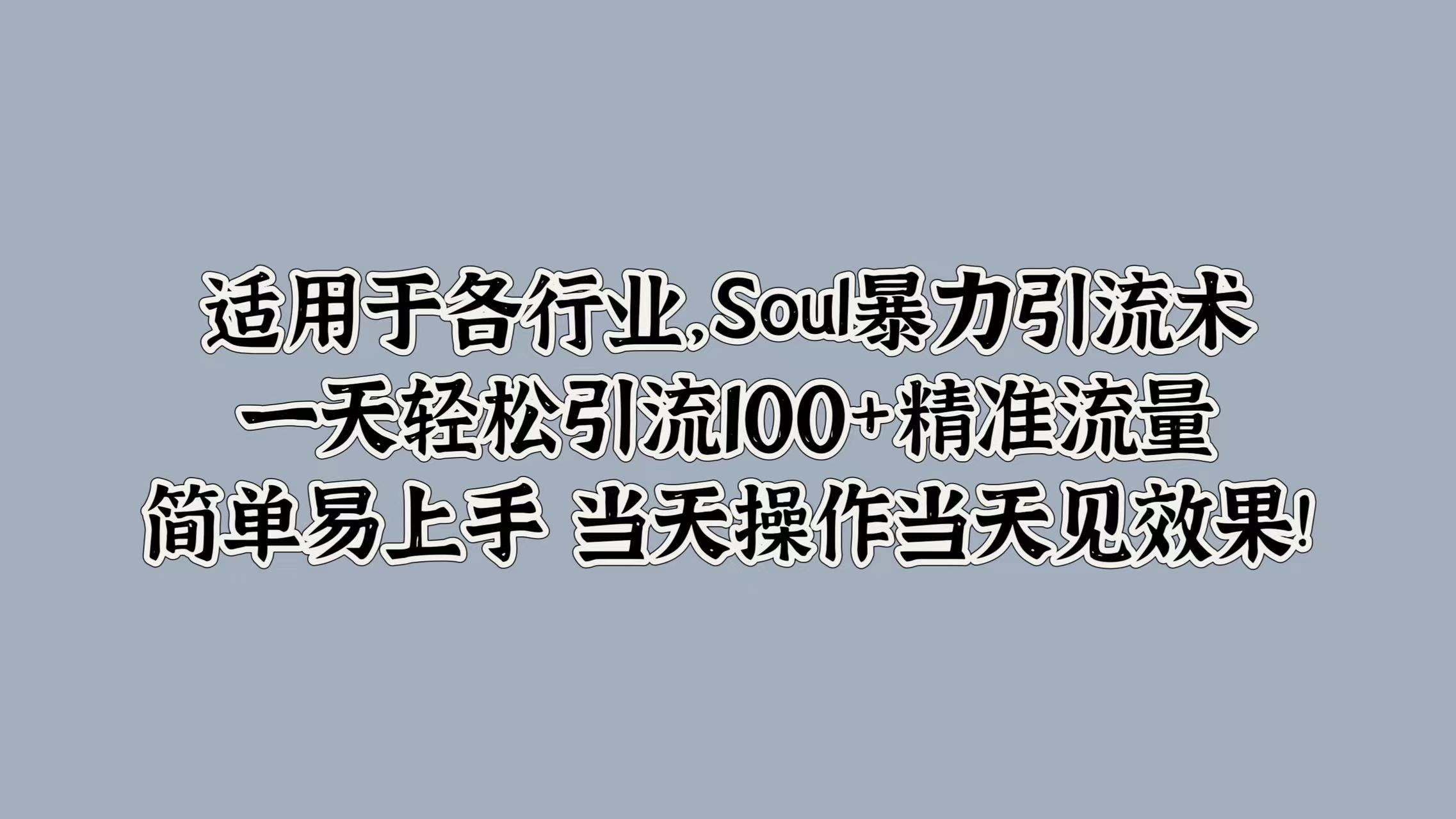 适用于各行业，Soul暴力引流术，一天轻松引流100+精准流量，简单易上手 当天操作当天见效果!-锦晨科技网