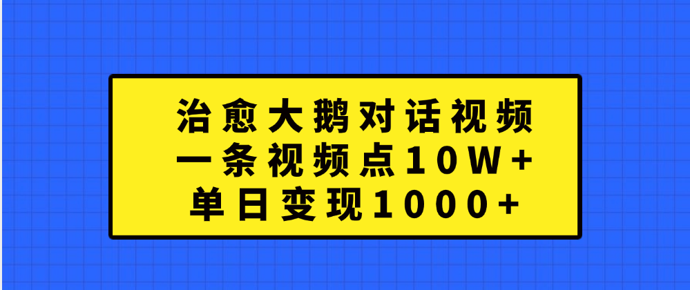 治愈大鹅对话一条视频点赞 10W+，单日变现1000+-锦晨科技网