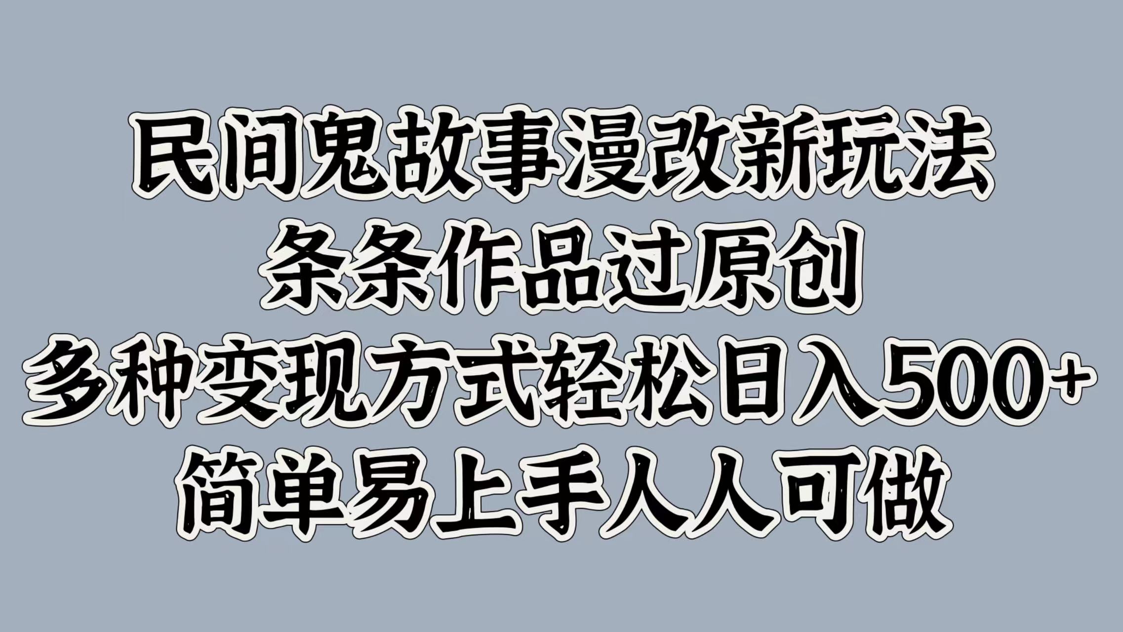 民间鬼故事漫改新玩法，条条作品过原创，简单易上手人人可做，多种变现方式轻松日入500+-锦晨科技网